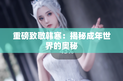 重磅致敬韩寒：揭秘成年世界的奥秘