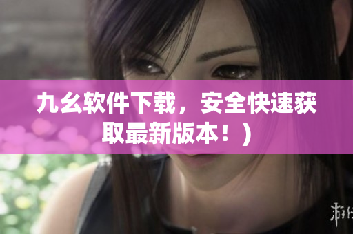 九幺软件下载，安全快速获取最新版本！)