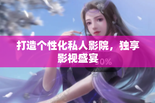 打造个性化私人影院，独享影视盛宴