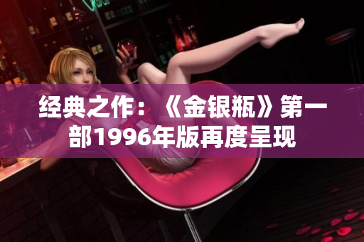 经典之作：《金银瓶》第一部1996年版再度呈现