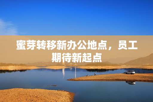 蜜芽转移新办公地点，员工期待新起点
