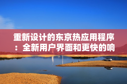 重新设计的东京热应用程序：全新用户界面和更快的响应速度！