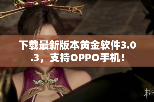 下载最新版本黄金软件3.0.3，支持OPPO手机！