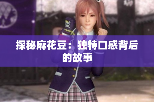 探秘麻花豆：独特口感背后的故事