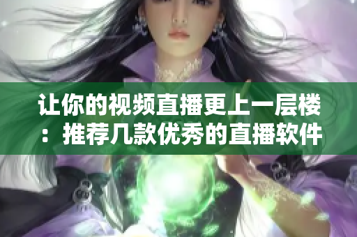 让你的视频直播更上一层楼：推荐几款优秀的直播软件