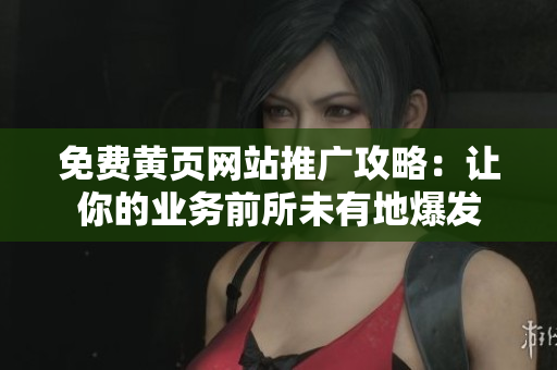 免费黄页网站推广攻略：让你的业务前所未有地爆发