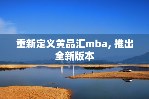 重新定义黄品汇mba, 推出全新版本