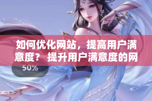 如何优化网站，提高用户满意度？ 提升用户满意度的网站优化策略