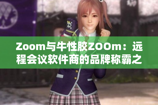 Zoom与牛性胶ZOOm：远程会议软件商的品牌称霸之争