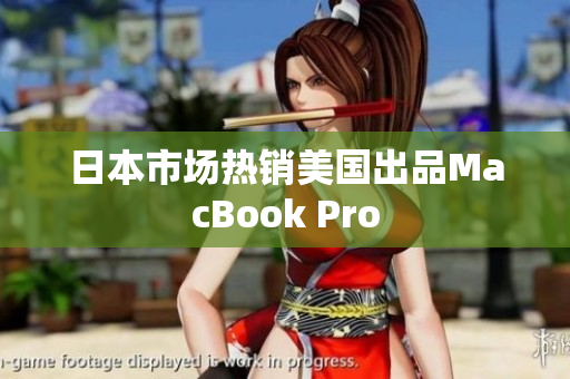 日本市场热销美国出品MacBook Pro