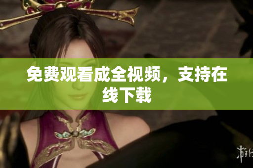 免费观看成全视频，支持在线下载