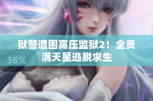 狱警遭困高压监狱2！全员满天星逃脱求生