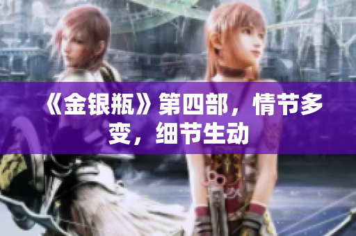 《金银瓶》第四部，情节多变，细节生动