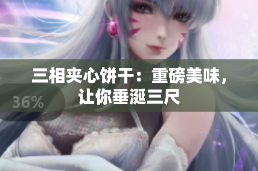 三相夹心饼干：重磅美味，让你垂涎三尺