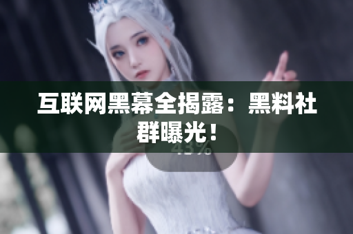 互联网黑幕全揭露：黑料社群曝光！
