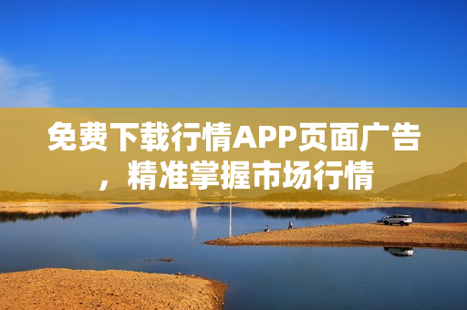 免费下载行情APP页面广告，精准掌握市场行情