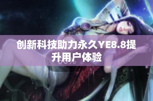 创新科技助力永久YE8.8提升用户体验