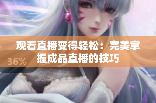 观看直播变得轻松：完美掌握成品直播的技巧