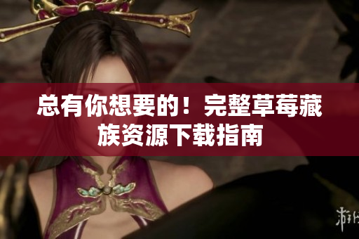 总有你想要的！完整草莓藏族资源下载指南