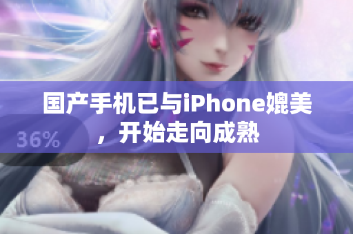 国产手机已与iPhone媲美，开始走向成熟