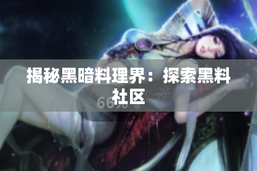 揭秘黑暗料理界：探索黑料社区