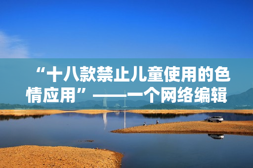 “十八款禁止儿童使用的色情应用”——一个网络编辑的报道