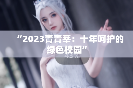 “2023青青莘：十年呵护的绿色校园”