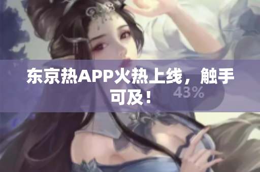 东京热APP火热上线，触手可及！