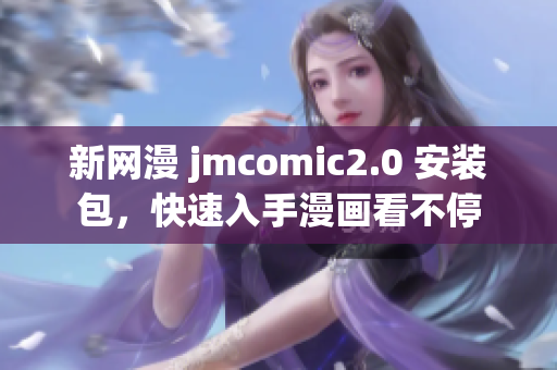 新网漫 jmcomic2.0 安装包，快速入手漫画看不停
