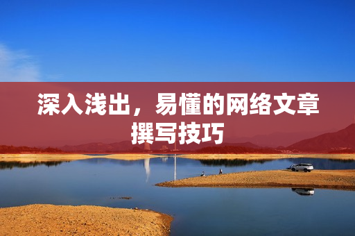 深入浅出，易懂的网络文章撰写技巧
