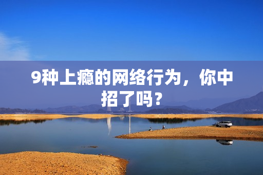 9种上瘾的网络行为，你中招了吗？