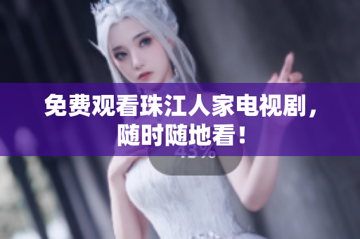 免费观看珠江人家电视剧，随时随地看！