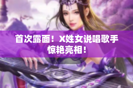 首次露面！X姓女说唱歌手惊艳亮相！