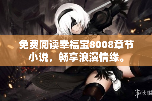 免费阅读幸福宝8008章节小说，畅享浪漫情缘。