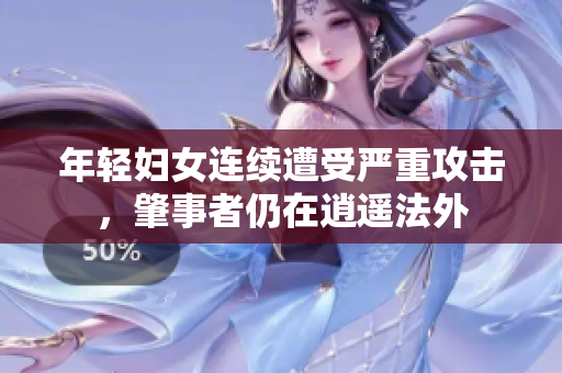 年轻妇女连续遭受严重攻击，肇事者仍在逍遥法外