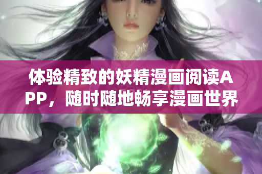 体验精致的妖精漫画阅读APP，随时随地畅享漫画世界