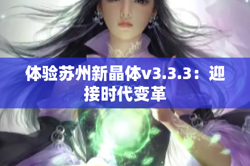 体验苏州新晶体v3.3.3：迎接时代变革