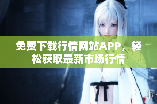 免费下载行情网站APP，轻松获取最新市场行情