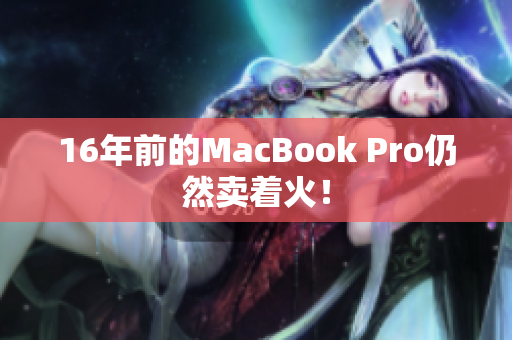 16年前的MacBook Pro仍然卖着火！