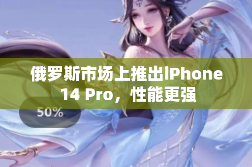 俄罗斯市场上推出iPhone 14 Pro，性能更强