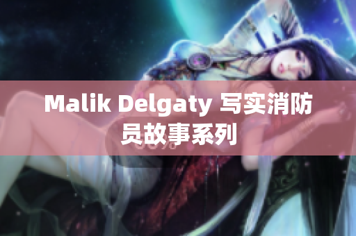 Malik Delgaty 写实消防员故事系列