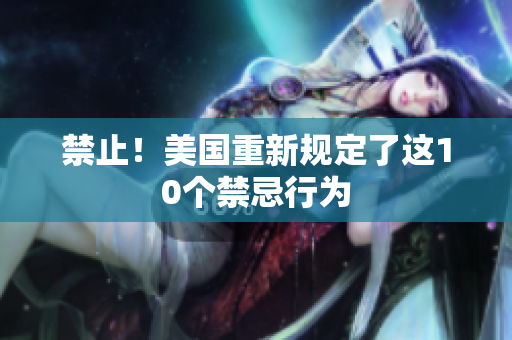 禁止！美国重新规定了这10个禁忌行为