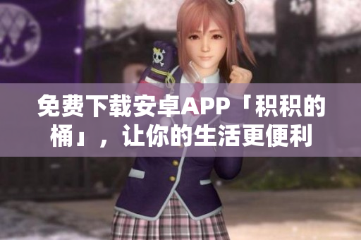 免费下载安卓APP「积积的桶」，让你的生活更便利