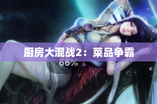 厨房大混战2：菜品争霸