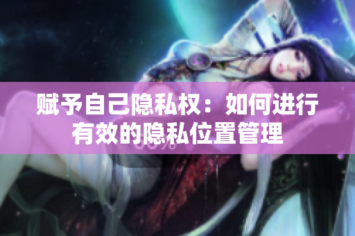 赋予自己隐私权：如何进行有效的隐私位置管理