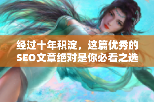 经过十年积淀，这篇优秀的SEO文章绝对是你必看之选