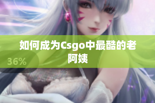 如何成为Csgo中最酷的老阿姨