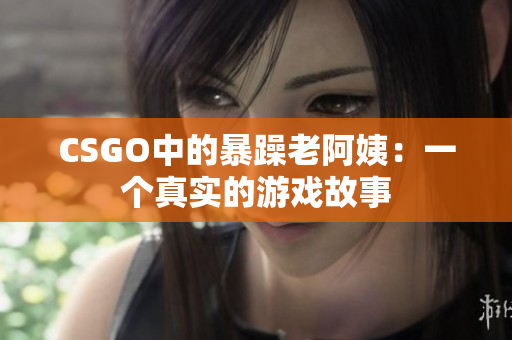CSGO中的暴躁老阿姨：一个真实的游戏故事