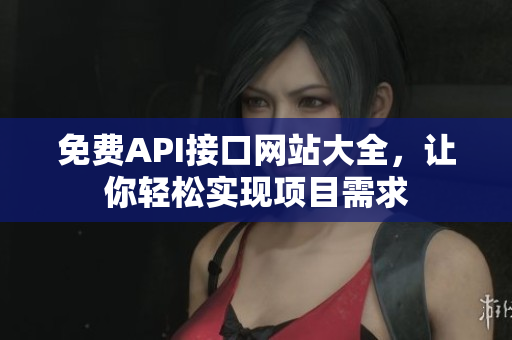 免费API接口网站大全，让你轻松实现项目需求
