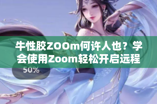 牛性胶ZOOm何许人也？学会使用Zoom轻松开启远程办公！